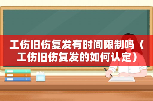 工傷舊傷復發有時間限制嗎（工傷舊傷復發的如何認定）