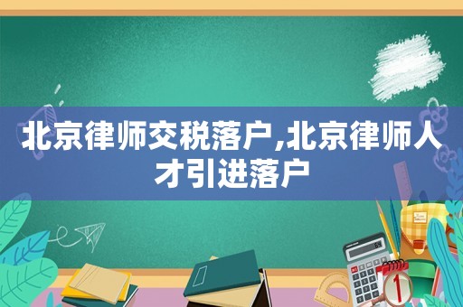 北京律師交稅落戶,北京律師人才引進落戶