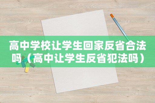 高中學校讓學生回家反省合法嗎（高中讓學生反省犯法嗎）