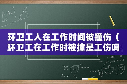 環衛工人在工作時間被撞傷（環衛工在工作時被撞是工傷嗎）