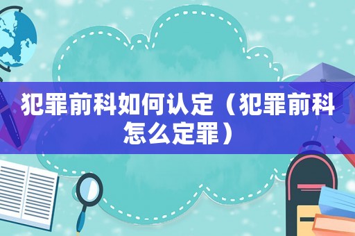 犯罪前科如何認定（犯罪前科怎么定罪）