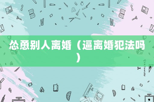慫恿別人離婚（逼離婚犯法嗎）