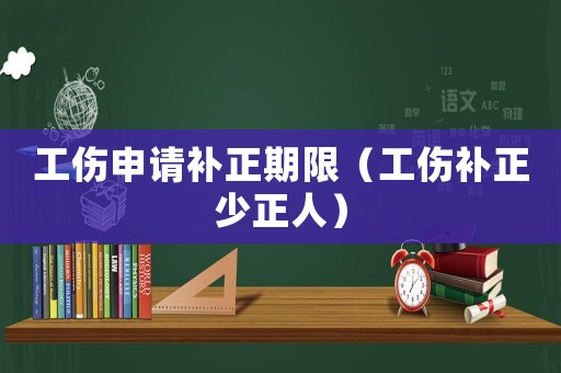 工傷申請補正期限（工傷補正少正人）