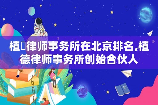 植徳律師事務所在北京排名,植德律師事務所創始合伙人