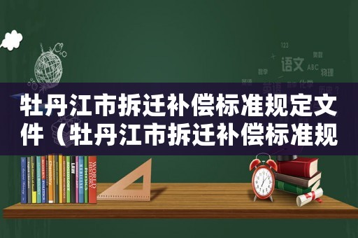 牡丹江市拆遷補償標準規定文件（牡丹江市拆遷補償標準規定）