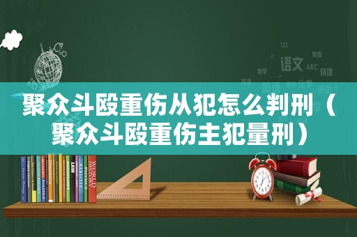 聚眾斗毆重傷從犯怎么判刑（聚眾斗毆重傷主犯量刑）