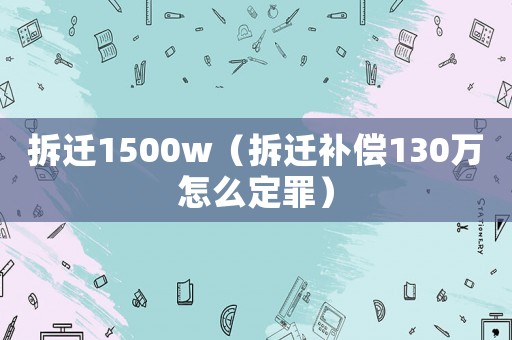 拆遷1500w（拆遷補償130萬怎么定罪）