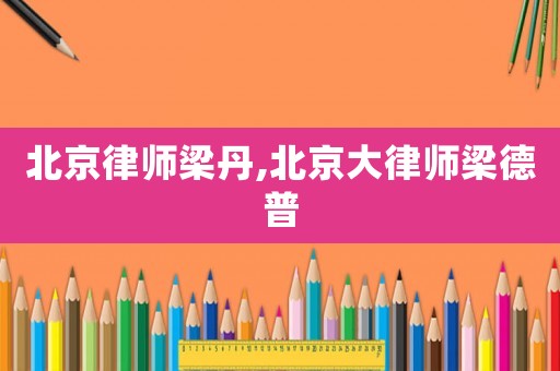 北京律師梁丹,北京大律師梁德普