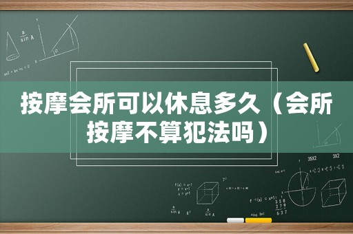 按摩會所可以休息多久（會所按摩不算犯法嗎）