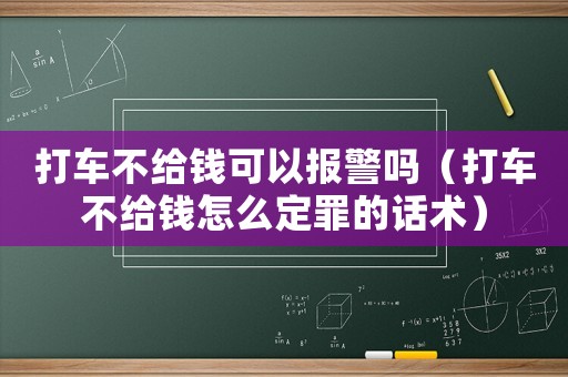 打車不給錢可以報(bào)警嗎（打車不給錢怎么定罪的話術(shù)）