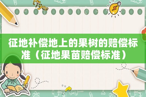 征地補償地上的果樹的賠償標準（征地果苗賠償標準）
