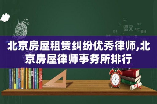 北京房屋租賃糾紛優秀律師,北京房屋律師事務所排行
