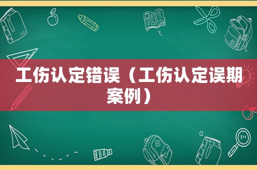 工傷認定錯誤（工傷認定誤期案例）