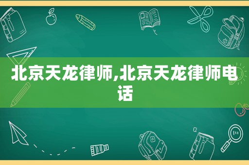 北京天龍律師,北京天龍律師電話