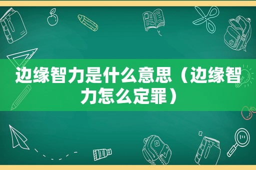 邊緣智力是什么意思（邊緣智力怎么定罪）
