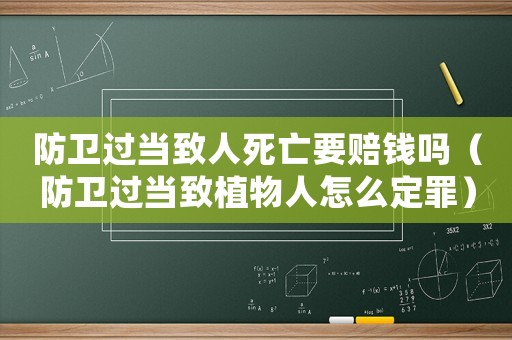 防衛過當致人死亡要賠錢嗎（防衛過當致植物人怎么定罪）