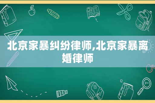 北京家暴糾紛律師,北京家暴離婚律師