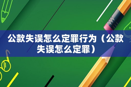 公款失誤怎么定罪行為（公款失誤怎么定罪）