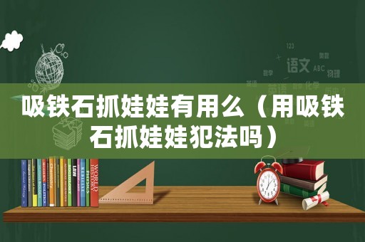 吸鐵石抓娃娃有用么（用吸鐵石抓娃娃犯法嗎）