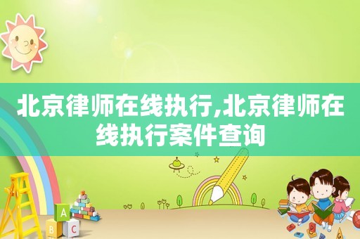 北京律師在線執行,北京律師在線執行案件查詢