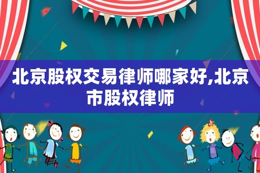 北京股權交易律師哪家好,北京市股權律師