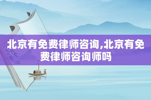 北京有免費律師咨詢,北京有免費律師咨詢師嗎