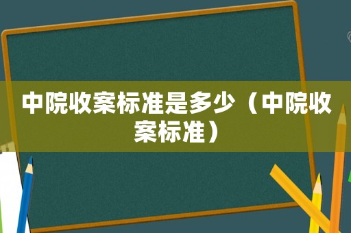 中院收案標(biāo)準(zhǔn)是多少（中院收案標(biāo)準(zhǔn)）