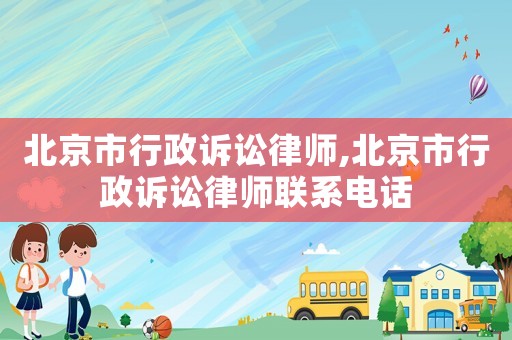 北京市行政訴訟律師,北京市行政訴訟律師聯系電話