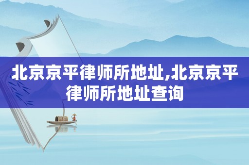 北京京平律師所地址,北京京平律師所地址查詢