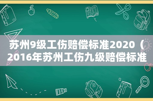 蘇州9級工傷賠償標準2020（2016年蘇州工傷九級賠償標準是多少錢）