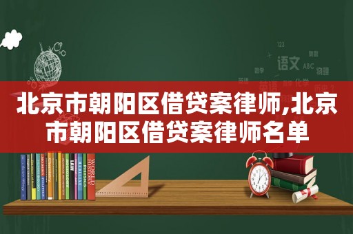 北京市朝陽區借貸案律師,北京市朝陽區借貸案律師名單