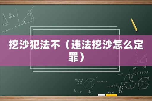 挖沙犯法不（違法挖沙怎么定罪）