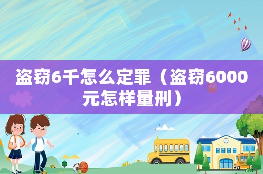 盜竊6千怎么定罪（盜竊6000元怎樣量刑）