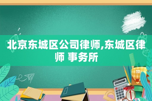 北京東城區公司律師,東城區律師 事務所