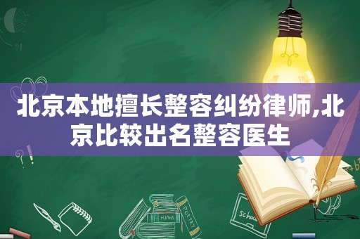 北京本地擅長整容糾紛律師,北京比較出名整容醫(yī)生