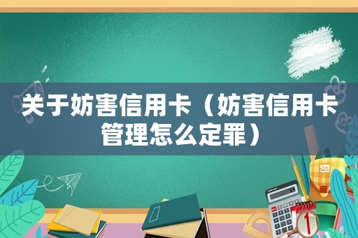 關(guān)于妨害信用卡（妨害信用卡管理怎么定罪）