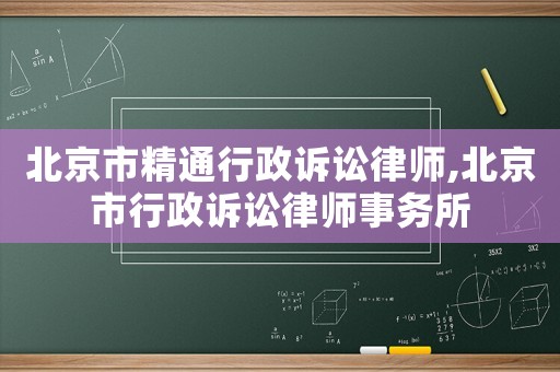 北京市精通行政訴訟律師,北京市行政訴訟律師事務所