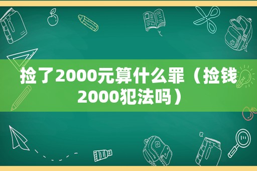 撿了2000元算什么罪（撿錢2000犯法嗎）