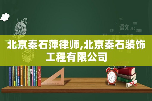 北京秦石萍律師,北京秦石裝飾工程有限公司