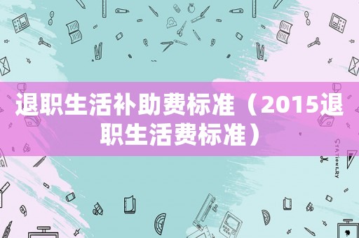 退職生活補助費標準（2015退職生活費標準）