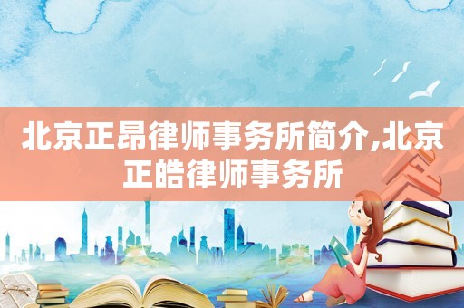 北京正昂律師事務所簡介,北京正皓律師事務所