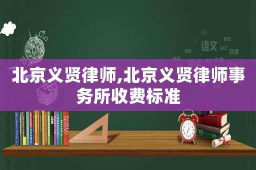 北京義賢律師,北京義賢律師事務所收費標準