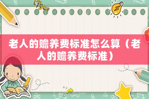老人的贍養費標準怎么算（老人的贍養費標準）