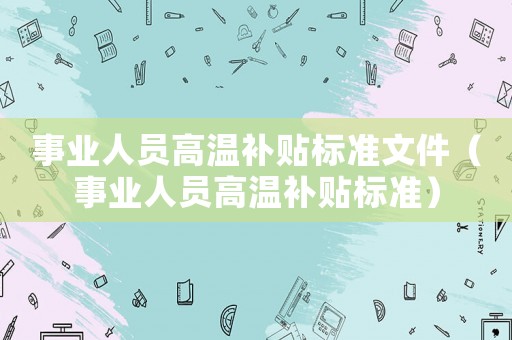 事業人員高溫補貼標準文件（事業人員高溫補貼標準）