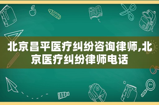 北京昌平醫(yī)療糾紛咨詢律師,北京醫(yī)療糾紛律師電話