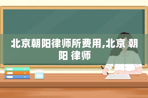 北京朝陽律師所費用,北京 朝陽 律師