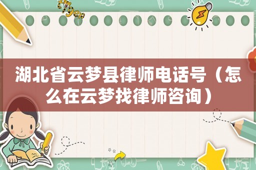 湖北省云夢縣律師電話號（怎么在云夢找律師咨詢）