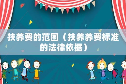 扶養(yǎng)費的范圍（扶養(yǎng)養(yǎng)費標(biāo)準(zhǔn)的法律依據(jù)）
