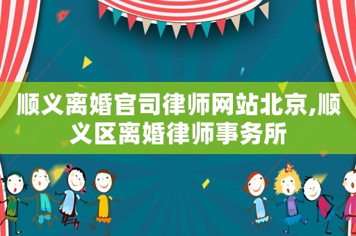 順義離婚官司律師網(wǎng)站北京,順義區(qū)離婚律師事務所