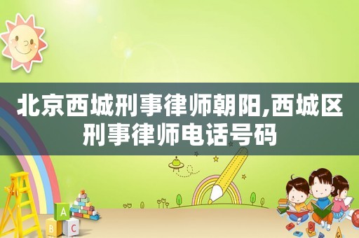 北京西城刑事律師朝陽(yáng),西城區(qū)刑事律師電話號(hào)碼